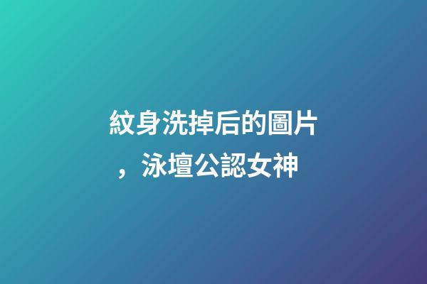 紋身洗掉后的圖片，泳壇公認女神